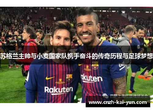 苏格兰主帅与小麦国家队携手奋斗的传奇历程与足球梦想