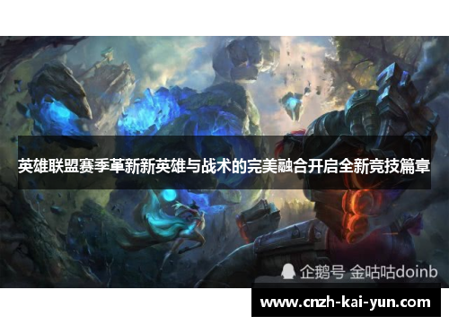 英雄联盟赛季革新新英雄与战术的完美融合开启全新竞技篇章