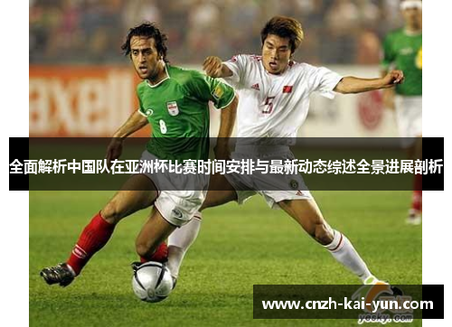全面解析中国队在亚洲杯比赛时间安排与最新动态综述全景进展剖析