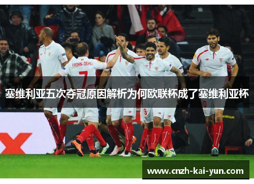 塞维利亚五次夺冠原因解析为何欧联杯成了塞维利亚杯