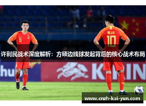 许利民战术深度解析：方硕边线球发起背后的核心战术布局