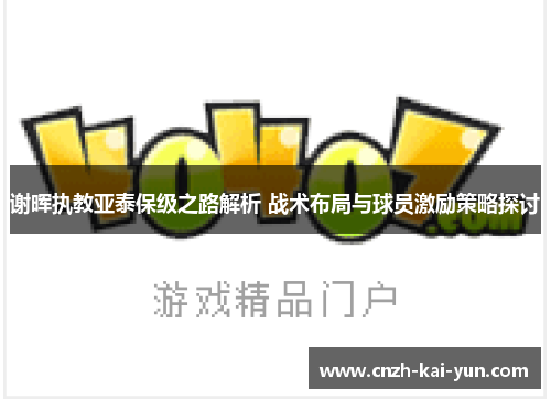 谢晖执教亚泰保级之路解析 战术布局与球员激励策略探讨