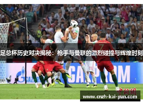 足总杯历史对决揭秘：枪手与曼联的激烈碰撞与辉煌时刻