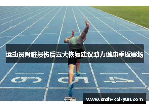 运动员肾脏损伤后五大恢复建议助力健康重返赛场