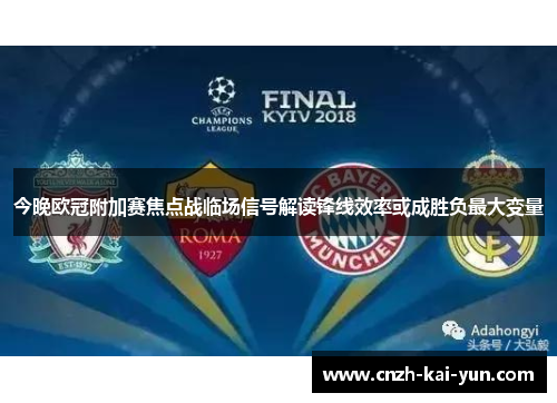 今晚欧冠附加赛焦点战临场信号解读锋线效率或成胜负最大变量