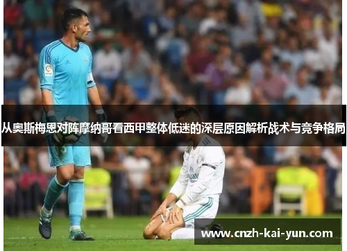 从奥斯梅恩对阵摩纳哥看西甲整体低迷的深层原因解析战术与竞争格局 从奥斯梅恩对阵摩纳哥看西甲整体低迷的深层原因解析战术与竞争格局
