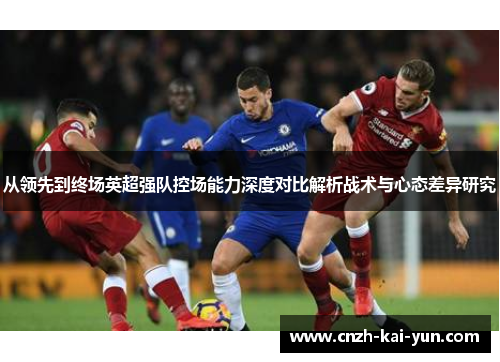 从领先到终场英超强队控场能力深度对比解析战术与心态差异研究 从领先到终场英超强队控场能力深度对比解析战术与心态差异研究