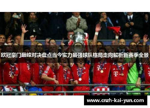 欧冠豪门巅峰对决盘点当今实力最强球队格局走向解析新赛季全景