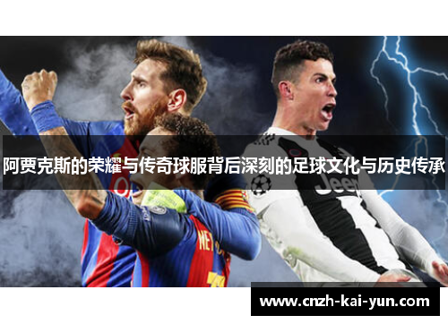 阿贾克斯的荣耀与传奇球服背后深刻的足球文化与历史传承