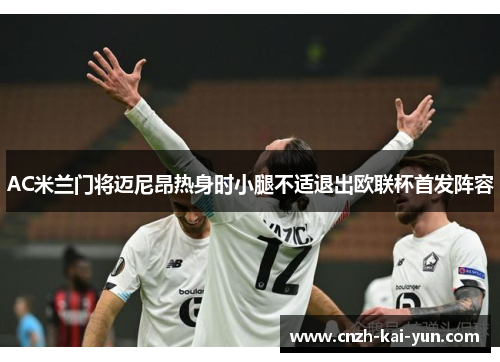 AC米兰门将迈尼昂热身时小腿不适退出欧联杯首发阵容