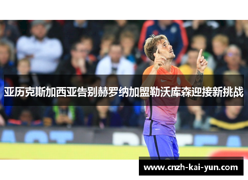 亚历克斯加西亚告别赫罗纳加盟勒沃库森迎接新挑战 亚历克斯加西亚告别赫罗纳加盟勒沃库森迎接新挑战