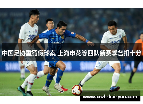 中国足协重罚假球案 上海申花等四队新赛季各扣十分 中国足协重罚假球案 上海申花等四队新赛季各扣十分