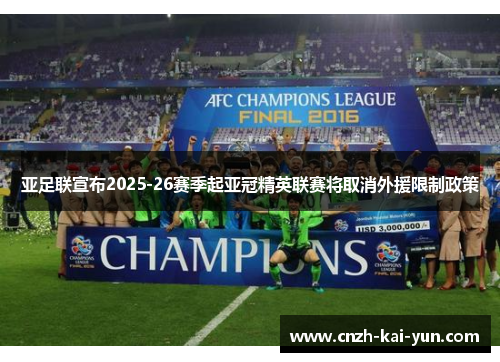 亚足联宣布2025-26赛季起亚冠精英联赛将取消外援限制政策 亚足联宣布2025-26赛季起亚冠精英联赛将取消外援限制政策