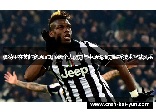 佩德里在英超赛场展现顶级个人能力与中场统治力解析技术智慧风采