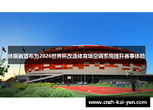 休斯敦宣布为2026世界杯改造体育场空调系统提升赛事体验