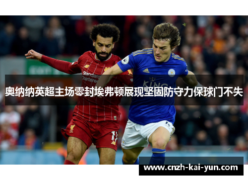 奥纳纳英超主场零封埃弗顿展现坚固防守力保球门不失