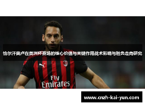 恰尔汗奥卢在美洲杯赛场的核心价值与关键作用战术影响与胜负走向研究 恰尔汗奥卢在美洲杯赛场的核心价值与关键作用战术影响与胜负走向研究