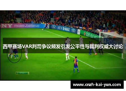 西甲赛场VAR判罚争议频发引发公平性与裁判权威大讨论