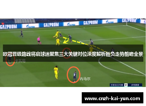 欧冠晋级路线将启球迷聚焦三大关键对位深度解析胜负走势前瞻全景