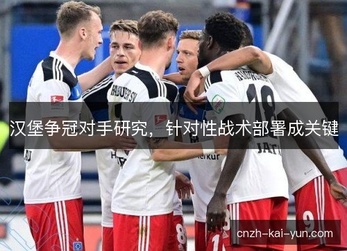 汉堡争冠对手研究，针对性战术部署成关键
