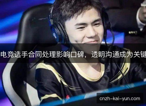 电竞选手合同处理影响口碑，透明沟通成为关键